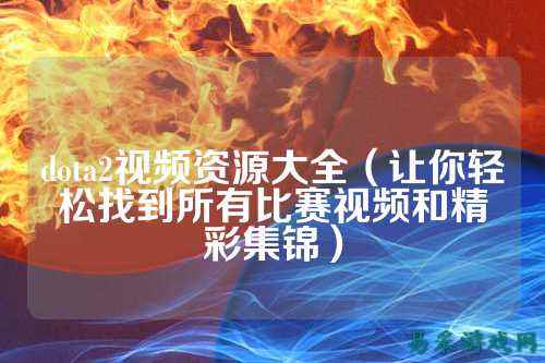 dota2视频资源大全(让你轻松找到所有比赛视频和精彩集锦)