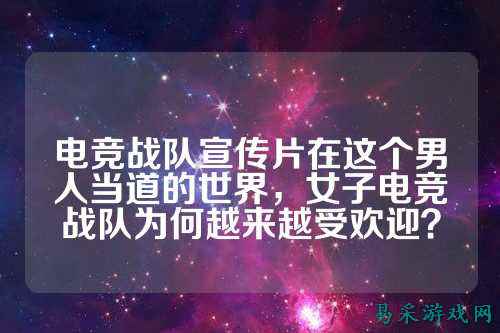 电竞战队宣传片在这个男人当道的世界，女子电竞战队为何越来越受欢迎？