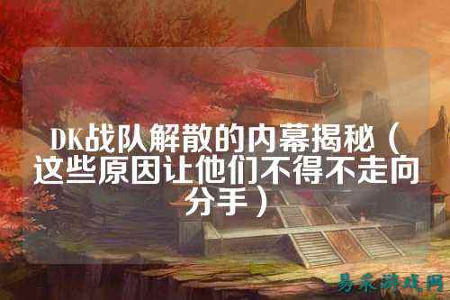 DK战队解散的内幕揭秘（这些原因让他们不得不走向分手）