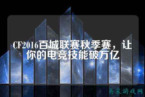 CF2016百城联赛秋季赛,让你的电竞技能破万亿