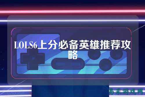 LOLS6上分必备英雄推荐攻略
