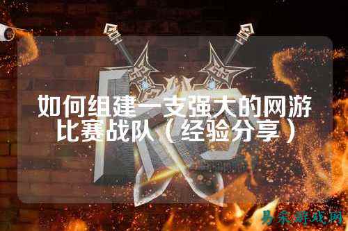 如何组建一支强大的网游比赛战队（经验分享）