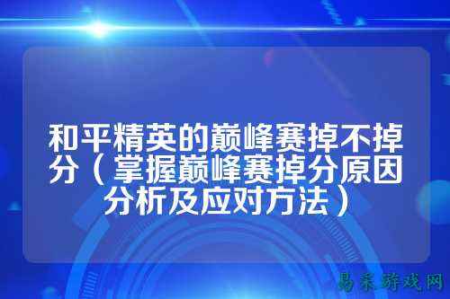 和平精英的巅峰赛掉不掉分(掌握巅峰赛掉分原因分析及应对方法)