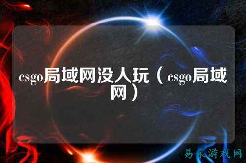 csgo局域网没人玩(csgo局域网)