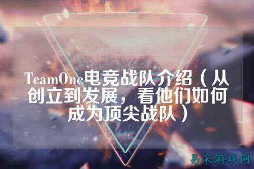 TeamOne电竞战队介绍（从创立到发展，看他们如何成为顶尖战队）