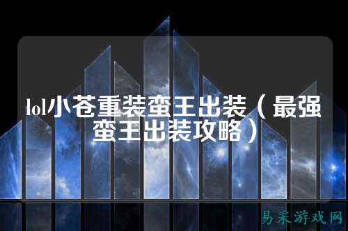 lol小苍重装蛮王出装（最强蛮王出装攻略）