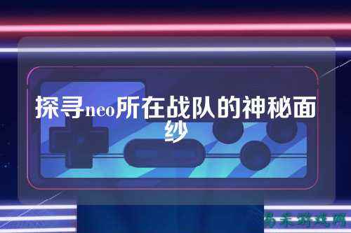 探寻neo所在战队的神秘面纱