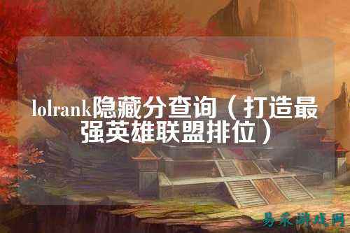lolrank隐藏分查询（打造最强英雄联盟排位）