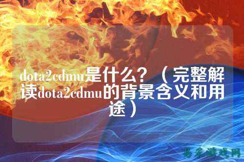 dota2cdmu是什么？（完整解读dota2cdmu的背景含义和用途）