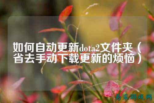 如何自动更新dota2文件夹(省去手动下载更新的烦恼)