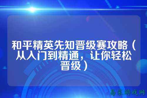 和平精英先知晋级赛攻略(从入门到精通,让你轻松晋级)