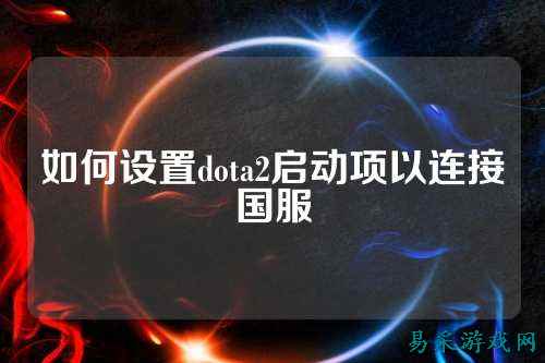 如何设置dota2启动项以连接国服