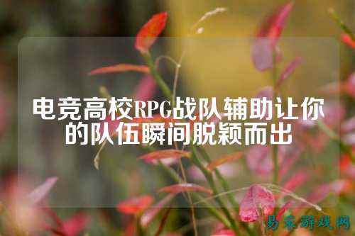 电竞高校RPG战队辅助让你的队伍瞬间脱颖而出