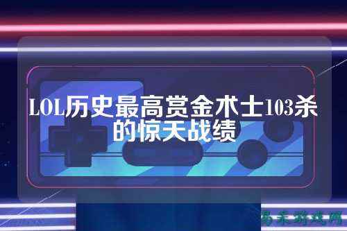 LOL历史最高赏金术士103杀的惊天战绩
