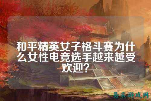 和平精英女子格斗赛为什么女性电竞选手越来越受欢迎?
