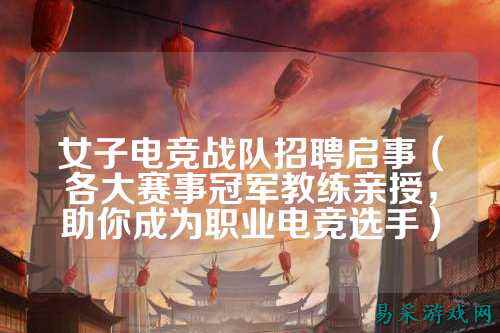 女子电竞战队招聘启事（各大赛事冠军教练亲授，助你成为职业电竞选手）