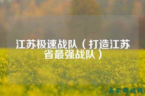 江苏极速战队（打造江苏省最强战队）