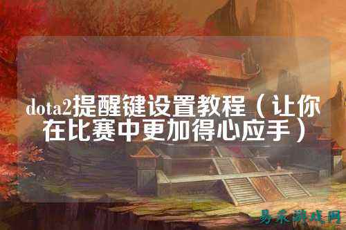 dota2提醒键设置教程（让你在比赛中更加得心应手）