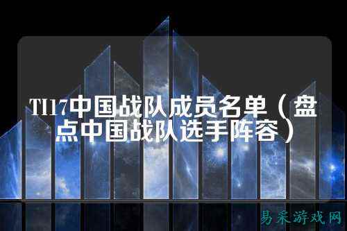 TI17中国战队成员名单（盘点中国战队选手阵容）