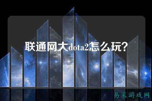 联通网大dota2怎么玩？