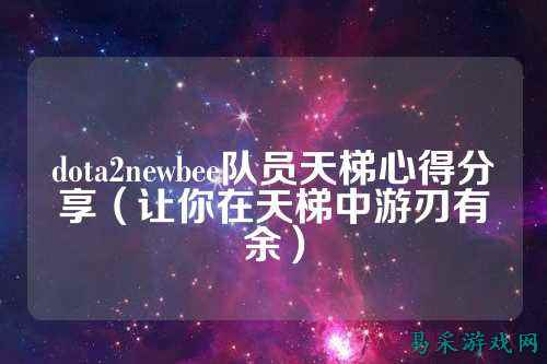 dota2newbee队员天梯心得分享(让你在天梯中游刃有余)