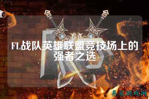 FL战队英雄联盟竞技场上的强者之选