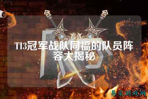TI3冠军战队同福的队员阵容大揭秘