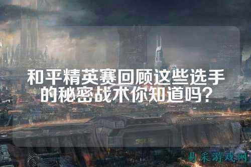 和平精英赛回顾这些选手的秘密战术你知道吗?