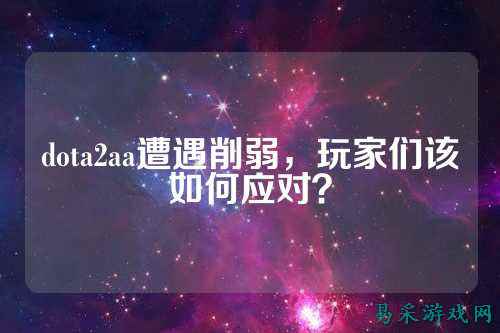 dota2aa遭遇削弱,玩家们该如何应对?