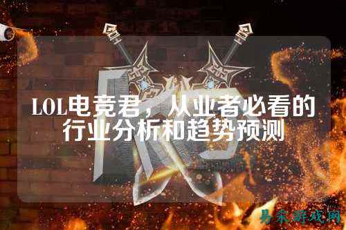 LOL电竞君,从业者必看的行业分析和趋势预测