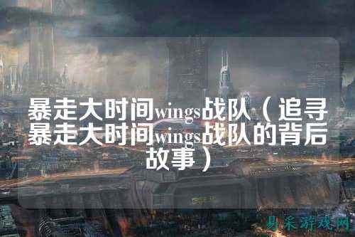 暴走大时间wings战队（追寻暴走大时间wings战队的背后故事）