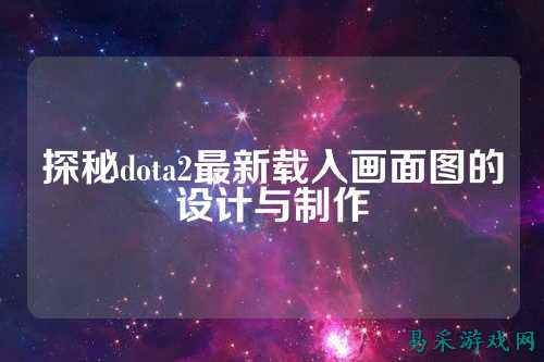 探秘dota2最新载入画面图的设计与制作