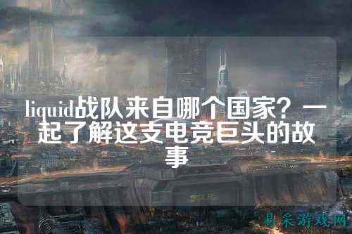 liquid战队来自哪个国家？一起了解这支电竞巨头的故事