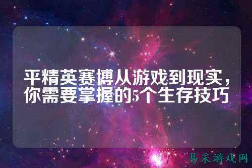 平精英赛博从游戏到现实,你需要掌握的5个生存技巧