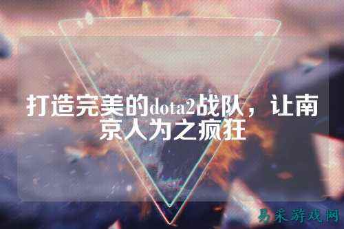 打造完美的dota2战队,让南京人为之疯狂