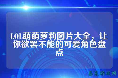 LOL萌萌萝莉图片大全,让你欲罢不能的可爱角色盘点