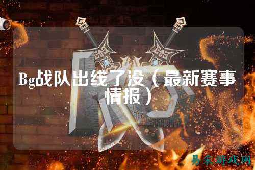 Bg战队出线了没（最新赛事情报）