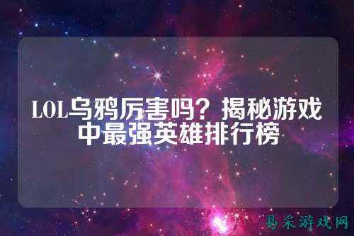 LOL乌鸦厉害吗?揭秘游戏中最强英雄排行榜