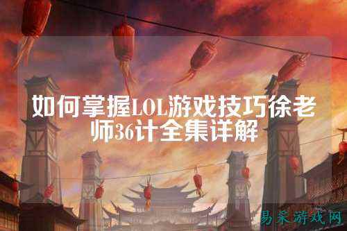 如何掌握LOL游戏技巧徐老师36计全集详解
