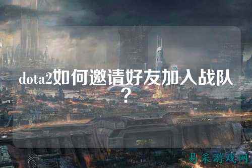 dota2如何邀请好友加入战队？