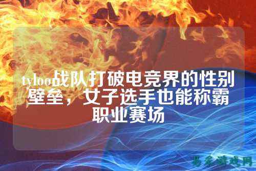 tyloo战队打破电竞界的性别壁垒，女子选手也能称霸职业赛场