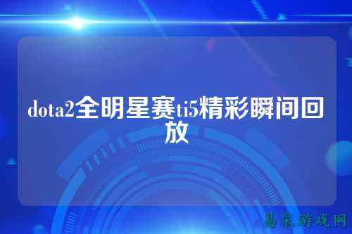 dota2全明星赛ti5精彩瞬间回放
