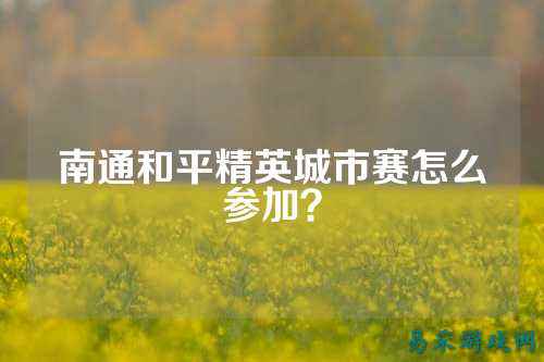 南通和平精英城市赛怎么参加?