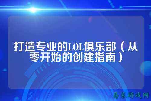 打造专业的LOL俱乐部(从零开始的创建指南)