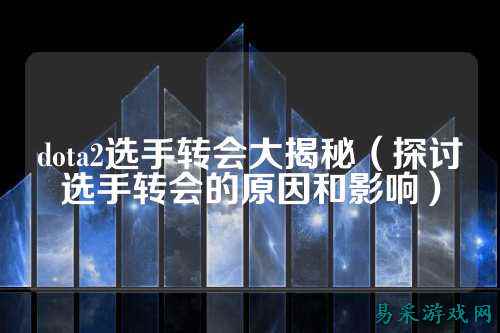 dota2选手转会大揭秘(探讨选手转会的原因和影响)