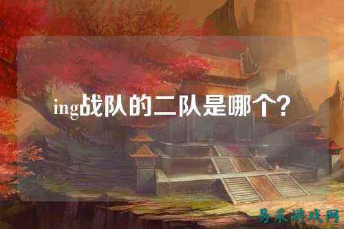 ing战队的二队是哪个？