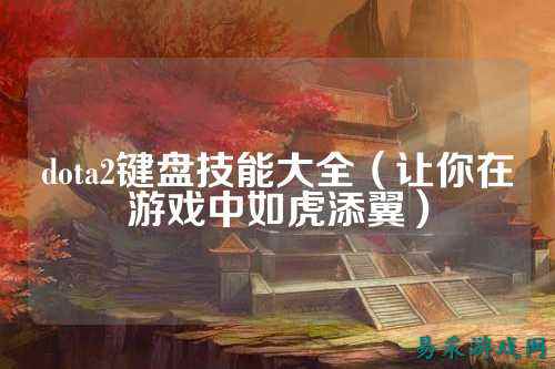 dota2键盘技能大全(让你在游戏中如虎添翼)
