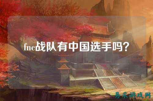 fnc战队有中国选手吗？
