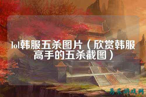 lol韩服五杀图片(欣赏韩服高手的五杀截图)