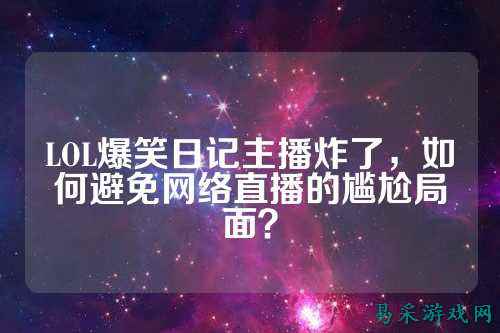 LOL爆笑日记主播炸了,如何避免网络直播的尴尬局面?